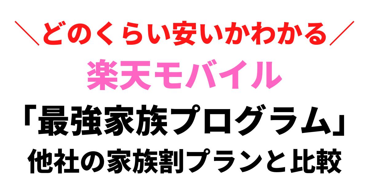 楽天モバイル「最強家族プログラム」はどのくらいお得？他社の家族割料金プランと比較