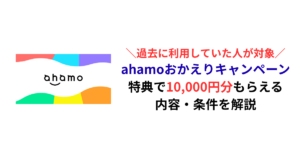 【過去に契約していた人はお得】ahamoおかえりキャンペーンで10,000円分もらえる｜内容・条件を解説